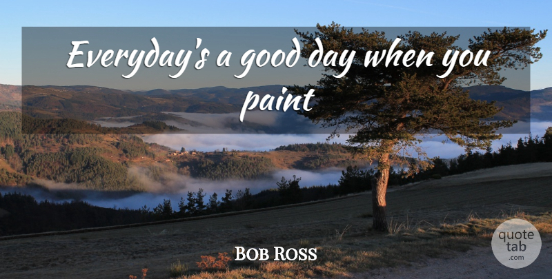 Bob Ross Quote About Good Day, Everyday, Paint: Everydays A Good Day When...