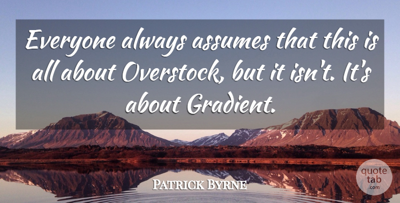 Patrick Byrne Quote About Assumes: Everyone Always Assumes That This...