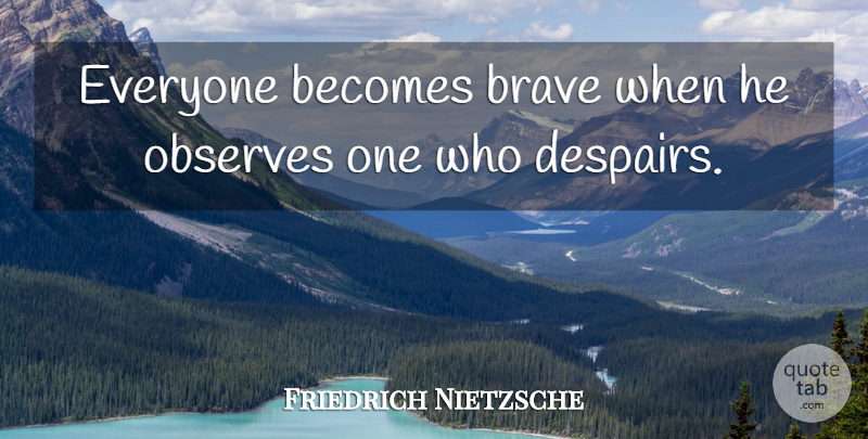 Friedrich Nietzsche Quote About Courage, Brave, Bravery: Everyone Becomes Brave When He...