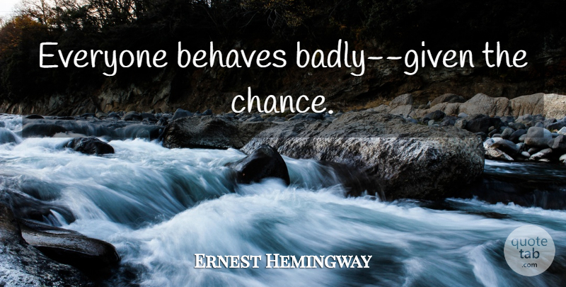 Ernest Hemingway Quote About Chance, Given, Sun Also Rises: Everyone Behaves Badly Given The...
