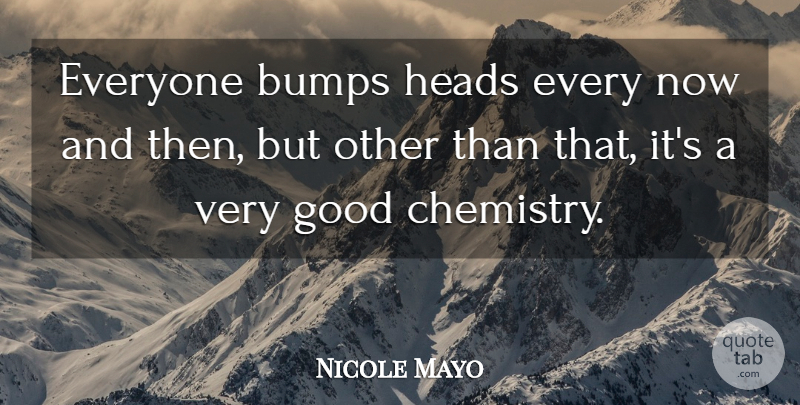 Nicole Mayo Quote About Bumps, Good, Heads: Everyone Bumps Heads Every Now...