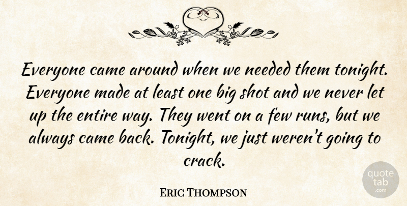 Eric Thompson Quote About Came, Entire, Few, Needed, Shot: Everyone Came Around When We...