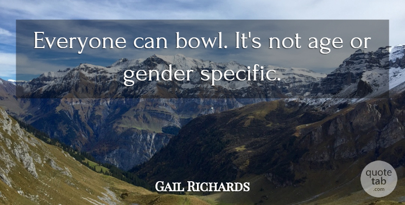 Gail Richards Quote About Age, Gender: Everyone Can Bowl Its Not...