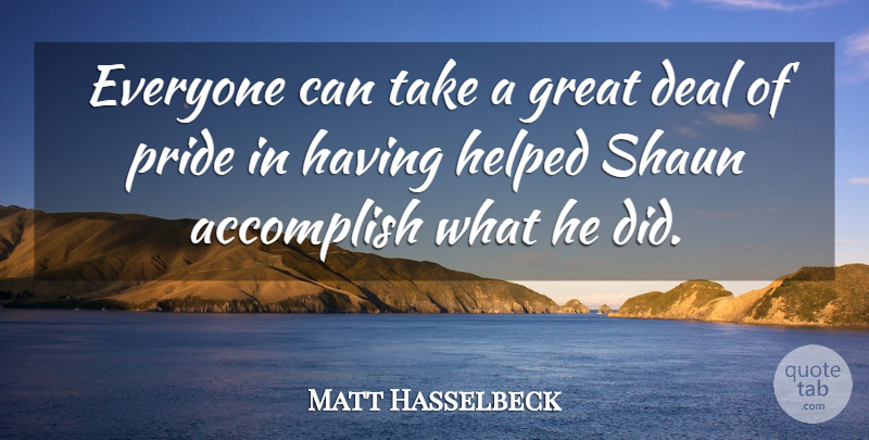 Matt Hasselbeck Quote About Accomplish, Deal, Great, Helped, Pride: Everyone Can Take A Great...