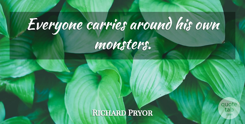 Richard Pryor Quote About Monsters, Carrie: Everyone Carries Around His Own...