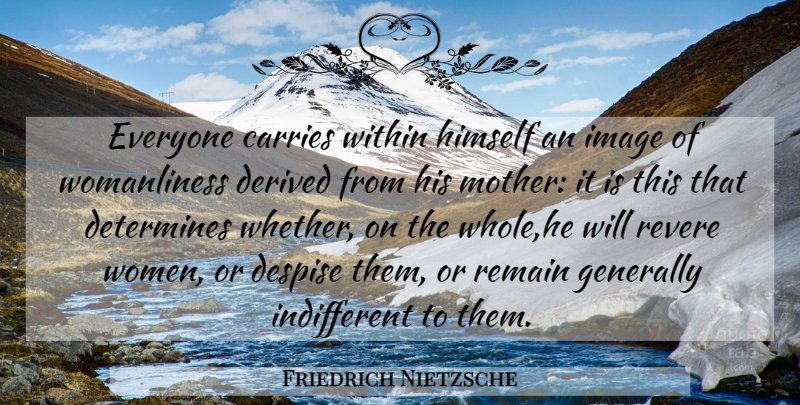 Friedrich Nietzsche Quote About Mother, Women, Despise: Everyone Carries Within Himself An...