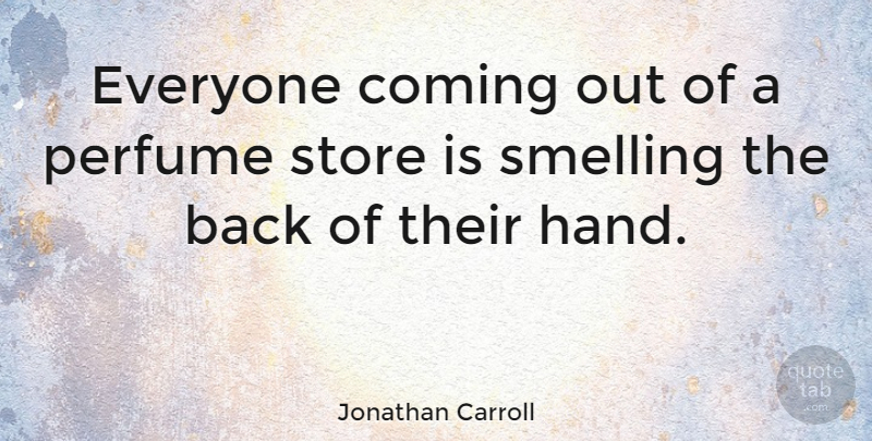 Jonathan Carroll Quote About Hands, Perfume, Coming Out: Everyone Coming Out Of A...