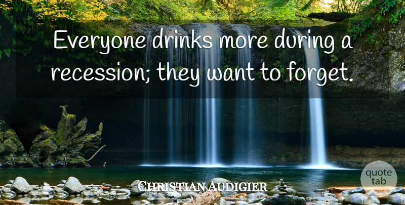 Christian Audigier Quote About Want, Forget, Drink: Everyone Drinks More During A...