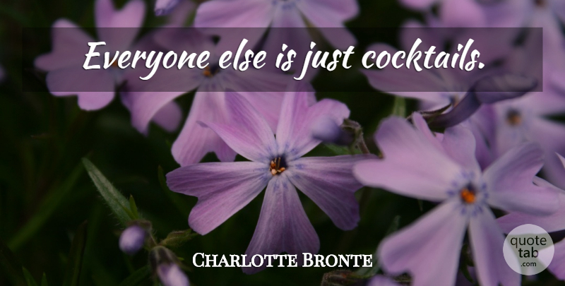 Charlotte Bronte Quote About Cocktails: Everyone Else Is Just Cocktails...