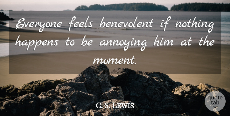 C. S. Lewis Quote About Annoying, Moments, Feels: Everyone Feels Benevolent If Nothing...