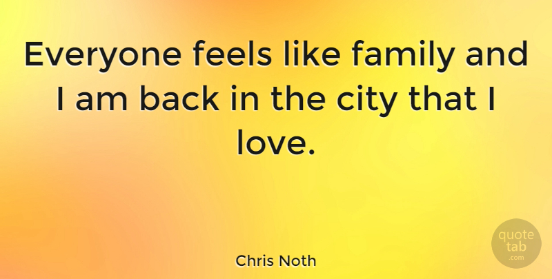Chris Noth Quote About Cities, Like Family, Feels: Everyone Feels Like Family And...
