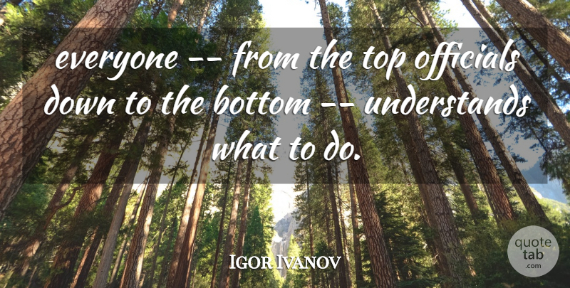 Igor Ivanov Quote About Bottom, Officials, Top: Everyone From The Top Officials...