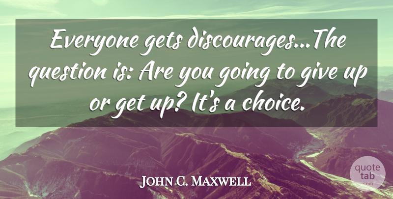John C. Maxwell Quote About Motivation, Giving Up, Choices: Everyone Gets Discouragesthe Question Is...