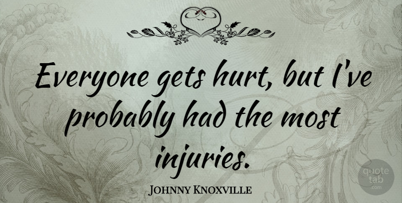 Johnny Knoxville Quote About Hurt, Injury: Everyone Gets Hurt But Ive...