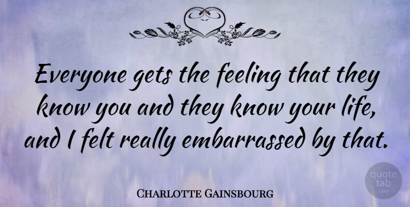 Charlotte Gainsbourg Quote About Feelings, Embarrassed, Felt: Everyone Gets The Feeling That...