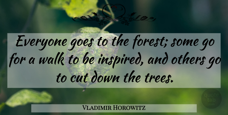 Vladimir Horowitz Quote About Nature, Cutting, Tree: Everyone Goes To The Forest...