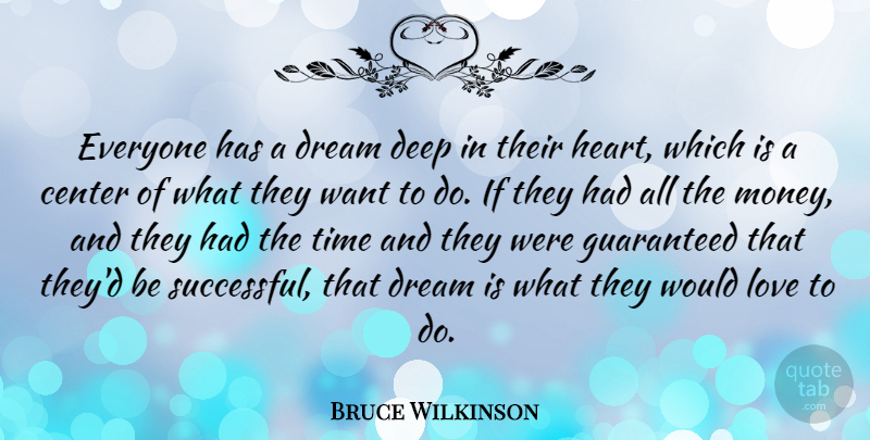 Bruce Wilkinson Quote About Center, Deep, Dream, Guaranteed, Love: Everyone Has A Dream Deep...