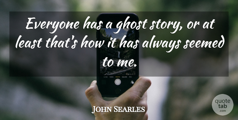 John Searles Quote About Ghost Stories, Stories, Ghost: Everyone Has A Ghost Story...