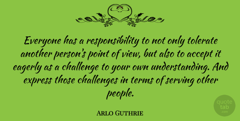 Arlo Guthrie Quote About Ignorance, Responsibility, Views: Everyone Has A Responsibility To...