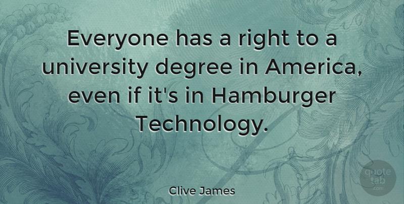 Clive James Quote About Technology, College, University Degrees: Everyone Has A Right To...