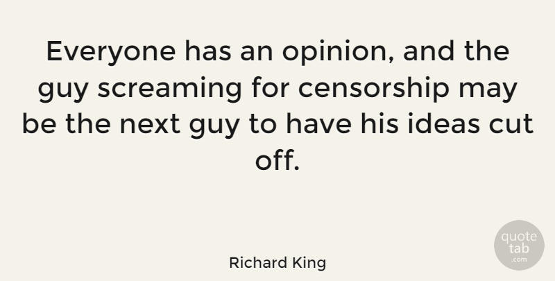 Richard King Quote About Cut, Guy, Next, Screaming: Everyone Has An Opinion And...