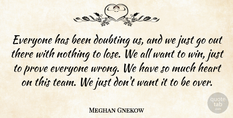 Meghan Gnekow Quote About Doubting, Heart, Prove: Everyone Has Been Doubting Us...
