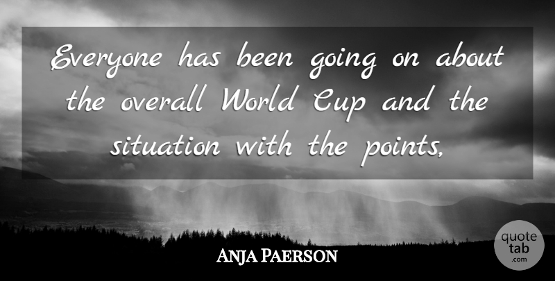 Anja Paerson Quote About Cup, Overall, Situation: Everyone Has Been Going On...