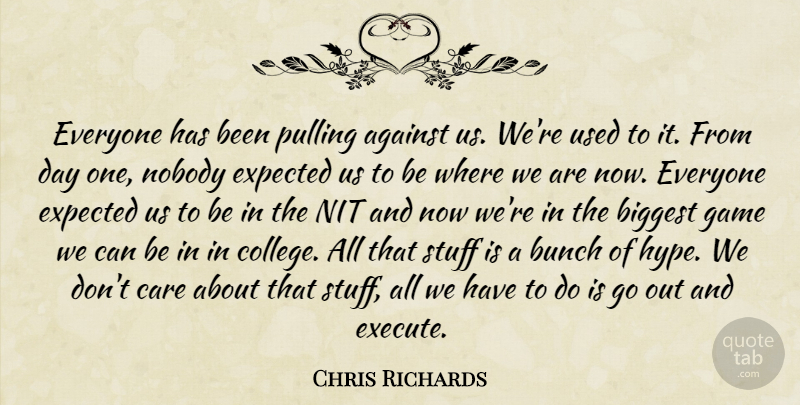 Chris Richards Quote About Against, Biggest, Bunch, Care, Expected: Everyone Has Been Pulling Against...