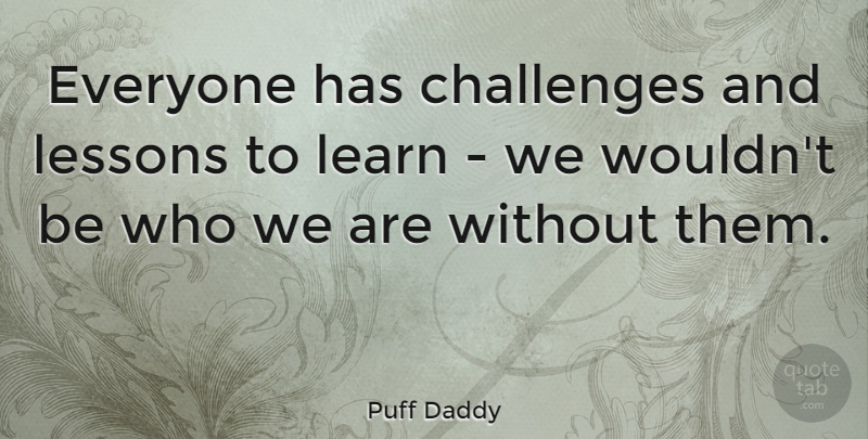 Puff Daddy Quote About Challenges, Lessons, Who We Are: Everyone Has Challenges And Lessons...