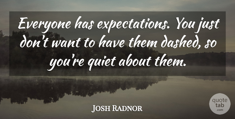 Josh Radnor Quote About Expectations, Want, Quiet: Everyone Has Expectations You Just...