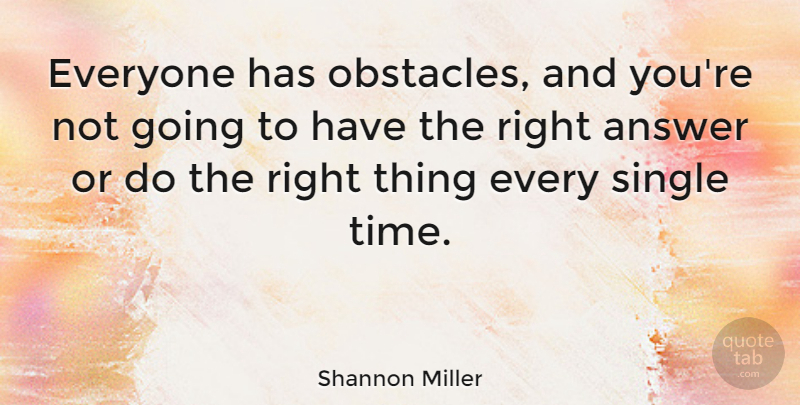 Shannon Miller Quote About Answers, Obstacles, Right Answers: Everyone Has Obstacles And Youre...