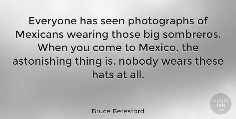 Bruce Beresford Quote About Mexico, Hats, Photograph: Everyone Has Seen Photographs Of...