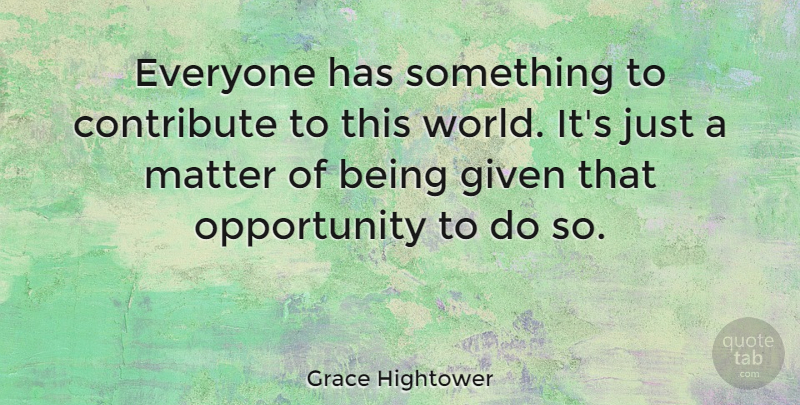 Grace Hightower Quote About Opportunity: Everyone Has Something To Contribute...