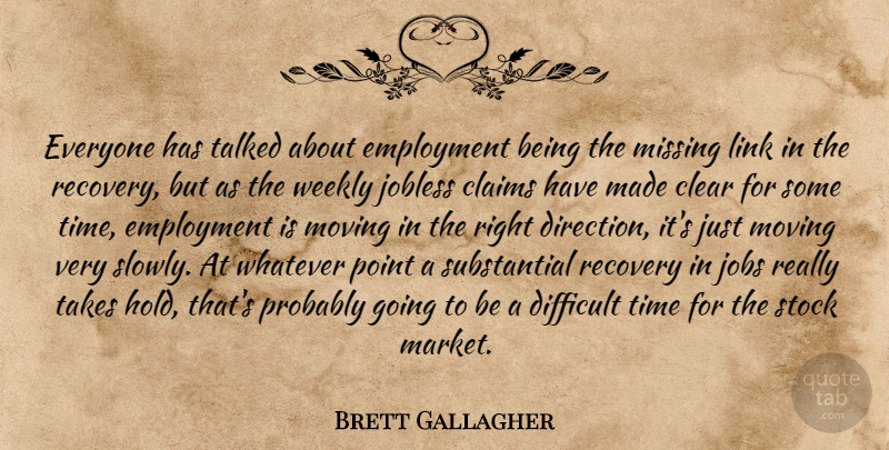 Brett Gallagher Quote About Claims, Clear, Difficult, Employment, Jobs: Everyone Has Talked About Employment...