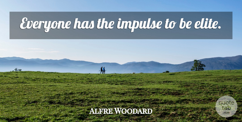 Alfre Woodard Quote About Impulse, Elites: Everyone Has The Impulse To...