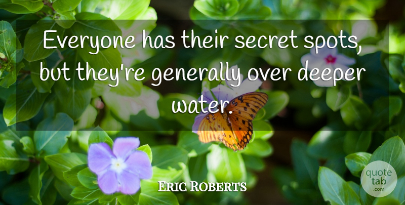 Eric Roberts Quote About Deeper, Generally, Secret: Everyone Has Their Secret Spots...