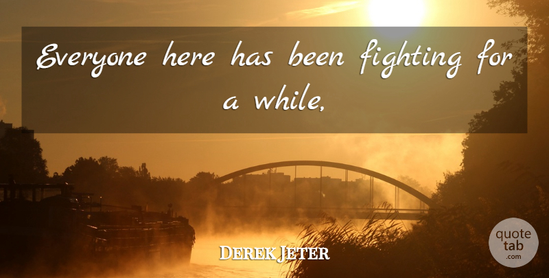 Derek Jeter Quote About Fighting, Fights And Fighting: Everyone Here Has Been Fighting...