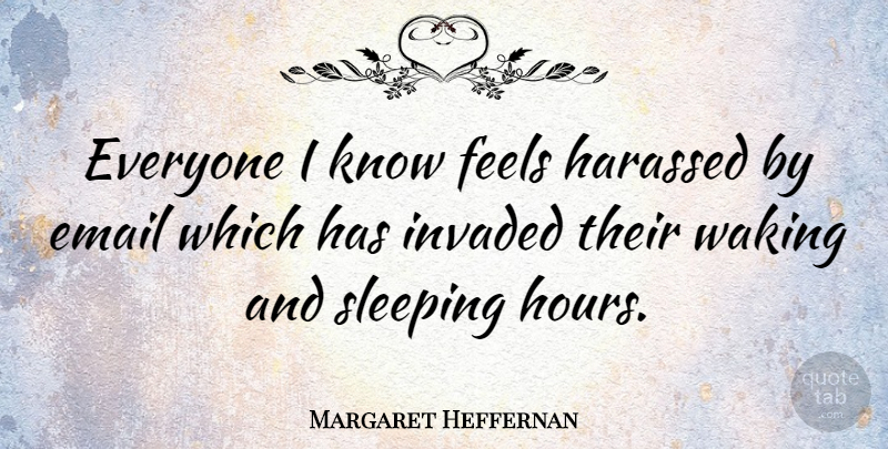 Margaret Heffernan Quote About Sleep, Email, Waking: Everyone I Know Feels Harassed...
