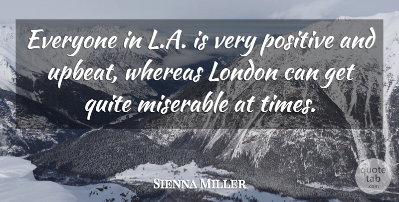 Sienna Miller Quote About Positive, Quite, Whereas: Everyone In L A Is...