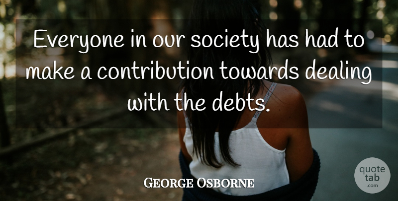George Osborne Quote About Debt, Our Society, Contribution: Everyone In Our Society Has...