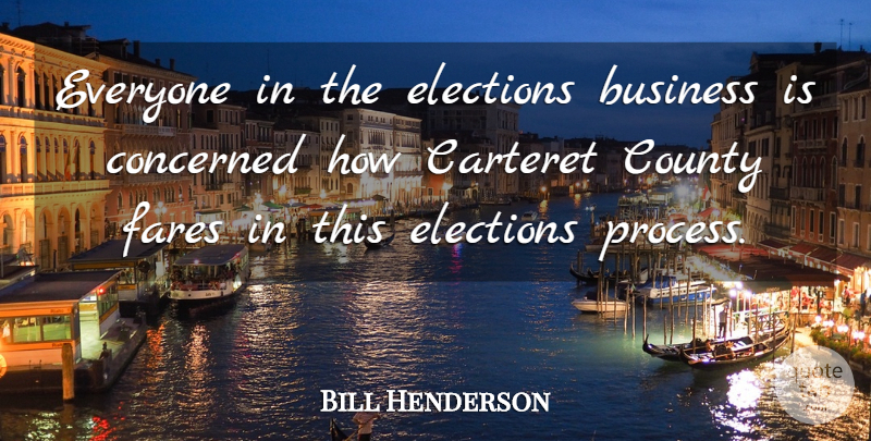 Bill Henderson Quote About Business, Concerned, County, Elections: Everyone In The Elections Business...