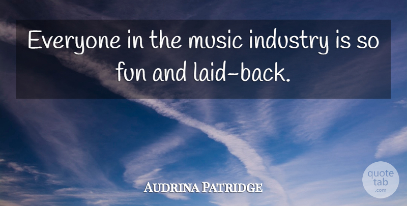 Audrina Patridge Quote About Fun, Laid Back, Music Industry: Everyone In The Music Industry...