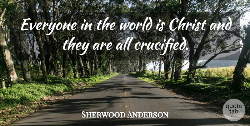 Sherwood Anderson Quote About World, Christ: Everyone In The World Is...
