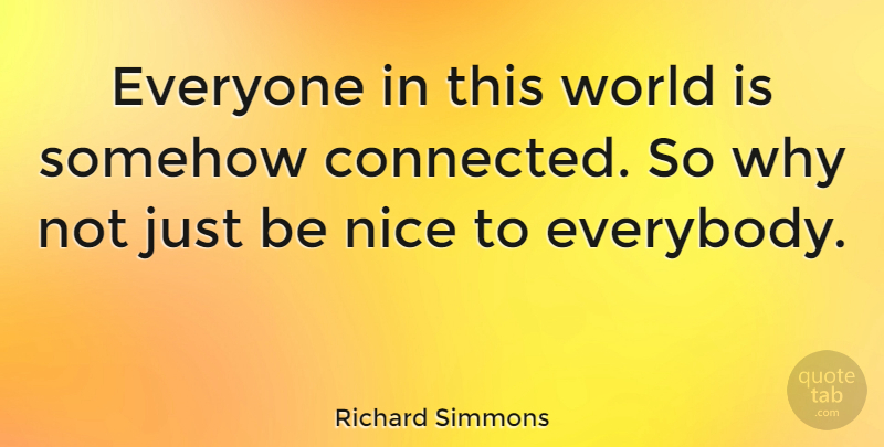 Richard Simmons Quote About Travel, Nice, Why Not: Everyone In This World Is...