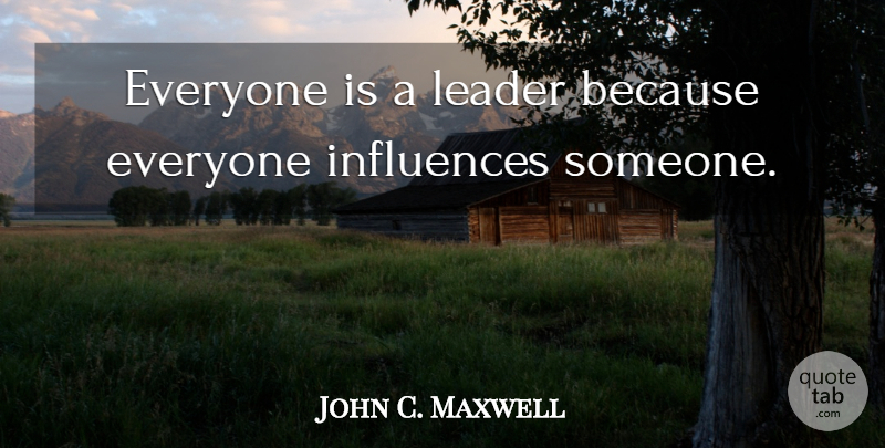 John C. Maxwell Quote About Leader, Influence: Everyone Is A Leader Because...