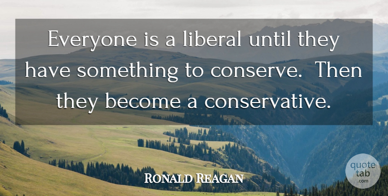Ronald Reagan Quote About Conservative: Everyone Is A Liberal Until...
