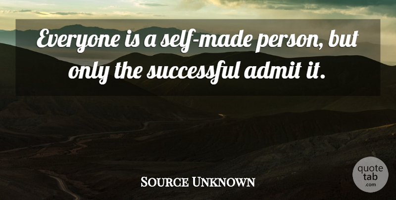 Source Unknown Quote About Admit, Successful: Everyone Is A Self Made...