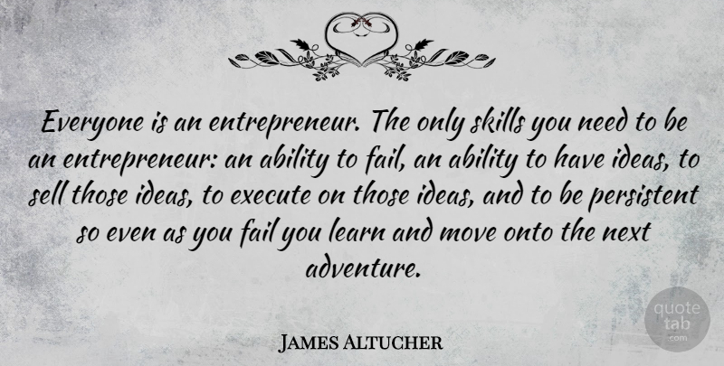 James Altucher Quote About Ability, Execute, Fail, Move, Next: Everyone Is An Entrepreneur The...