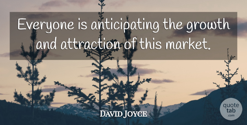 David Joyce Quote About Attraction, Growth: Everyone Is Anticipating The Growth...