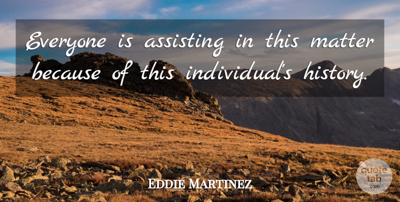 Eddie Martinez Quote About Assisting, Matter: Everyone Is Assisting In This...